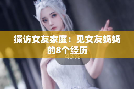 探访女友家庭：见女友妈妈的8个经历