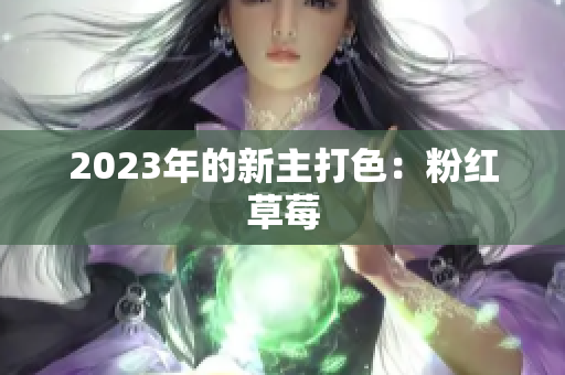 2023年的新主打色：粉红草莓