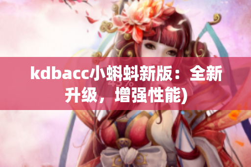 kdbacc小蝌蚪新版：全新升级，增强性能)