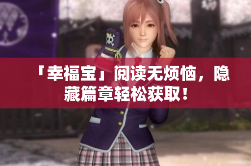 「幸福宝」阅读无烦恼，隐藏篇章轻松获取！