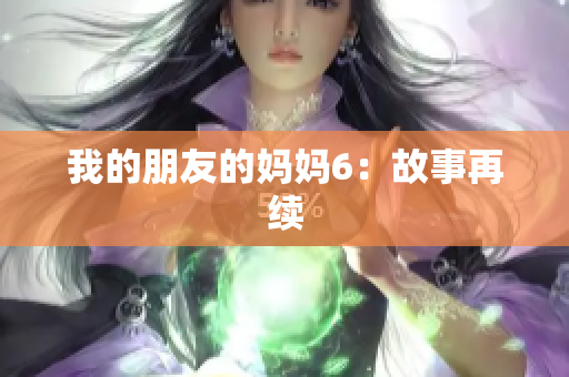 我的朋友的妈妈6：故事再续