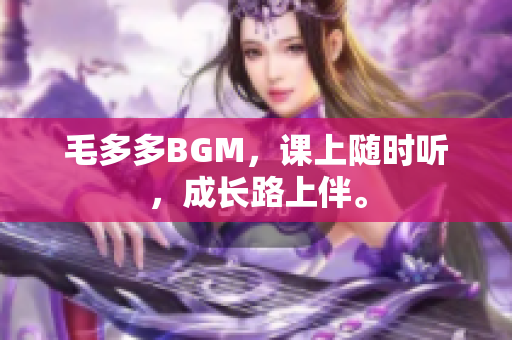 毛多多BGM，课上随时听，成长路上伴。