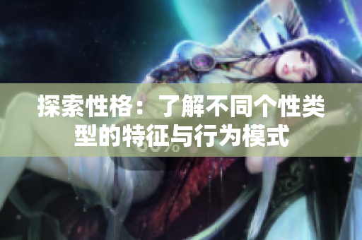 探索性格：了解不同个性类型的特征与行为模式