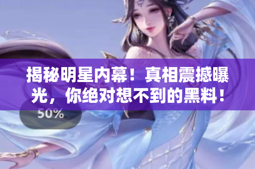 揭秘明星内幕！真相震撼曝光，你绝对想不到的黑料！