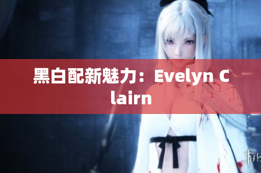 黑白配新魅力：Evelyn Clairn