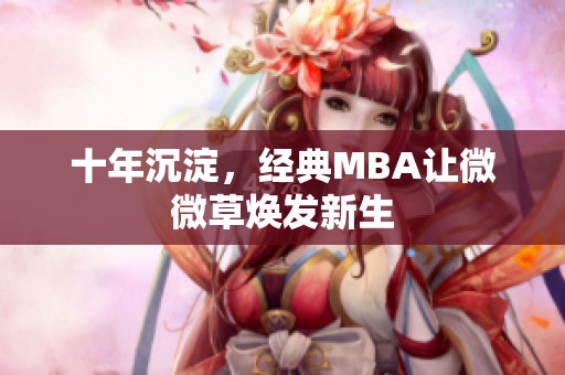 十年沉淀，经典MBA让微微草焕发新生