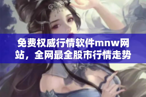 免费权威行情软件mnw网站，全网最全股市行情走势随时掌握