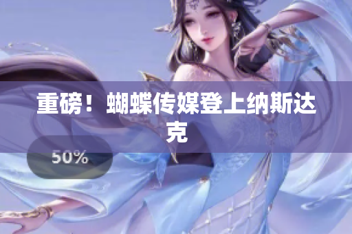 重磅！蝴蝶传媒登上纳斯达克