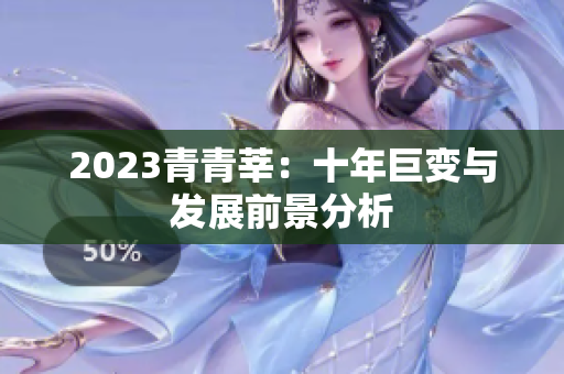 2023青青莘：十年巨变与发展前景分析