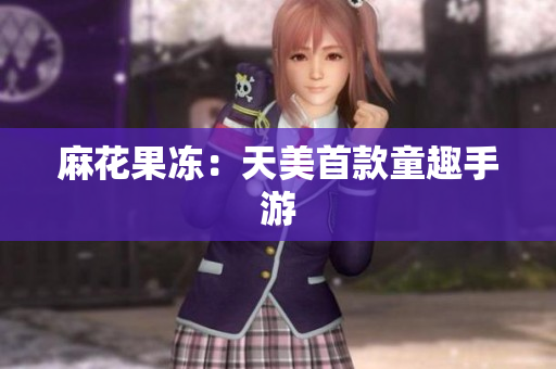 麻花果冻：天美首款童趣手游