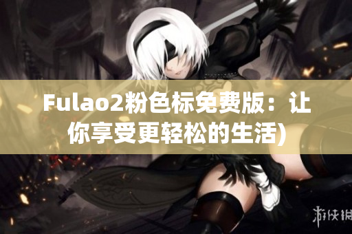 Fulao2粉色标免费版：让你享受更轻松的生活)