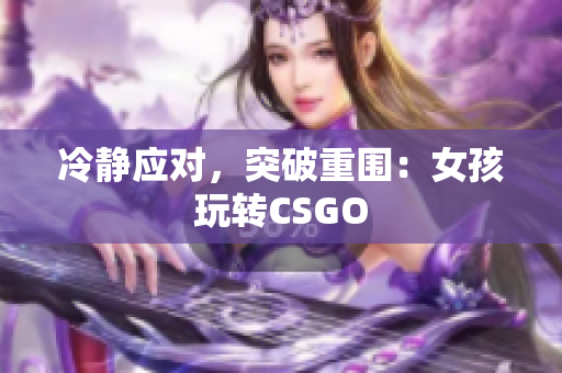 冷静应对，突破重围：女孩玩转CSGO