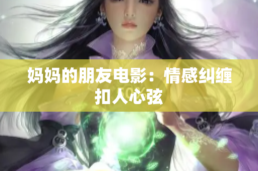 妈妈的朋友电影：情感纠缠扣人心弦