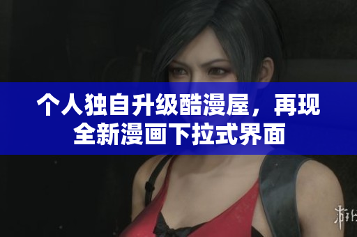 个人独自升级酷漫屋，再现全新漫画下拉式界面