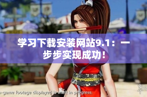 学习下载安装网站9.1：一步步实现成功！