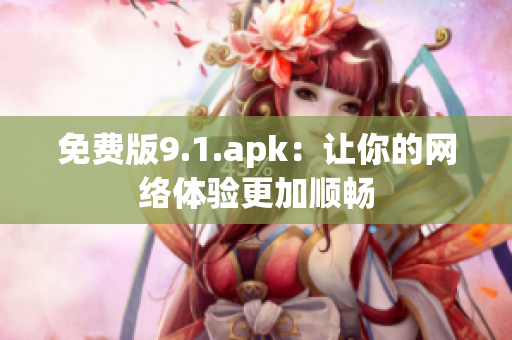 免费版9.1.apk：让你的网络体验更加顺畅