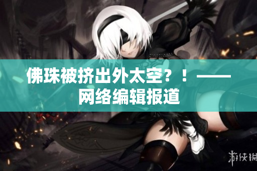 佛珠被挤出外太空？！——网络编辑报道