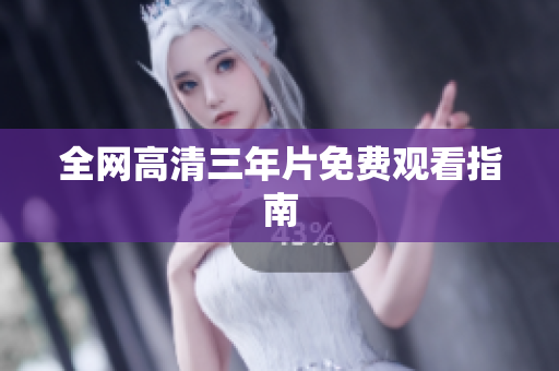 全网高清三年片免费观看指南