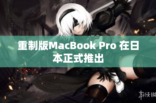 重制版MacBook Pro 在日本正式推出