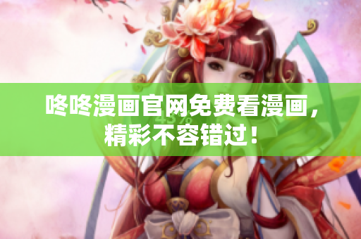 咚咚漫画官网免费看漫画，精彩不容错过！