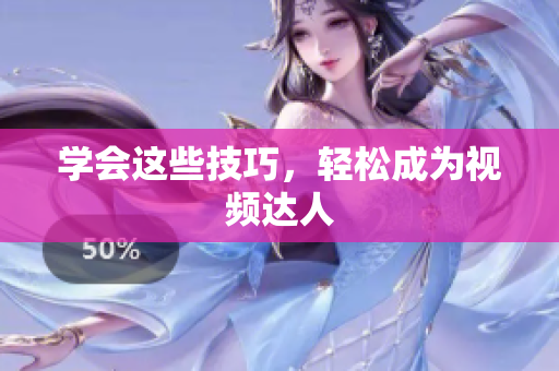 学会这些技巧，轻松成为视频达人