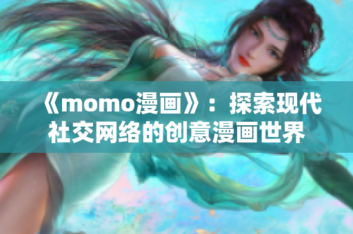 《momo漫画》：探索现代社交网络的创意漫画世界