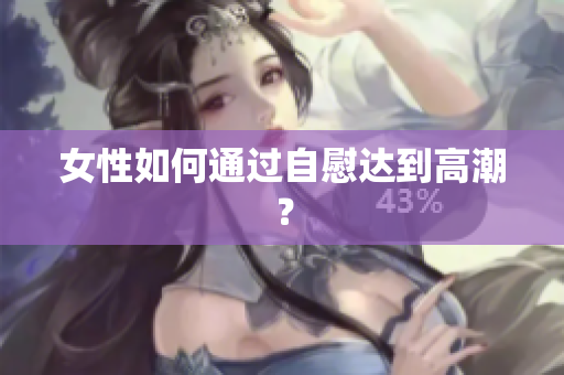 女性如何通过自慰达到高潮？