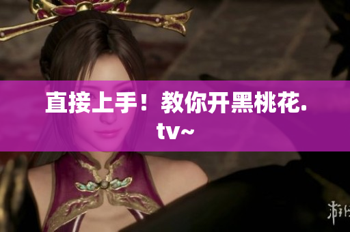 直接上手！教你开黑桃花.tv~