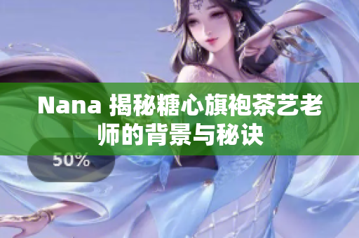 Nana 揭秘糖心旗袍茶艺老师的背景与秘诀