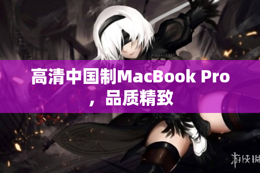 高清中国制MacBook Pro，品质精致