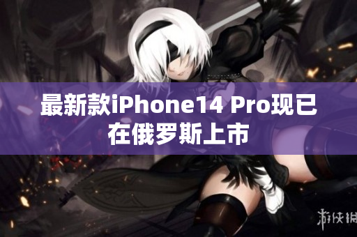 最新款iPhone14 Pro现已在俄罗斯上市