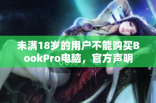 未满18岁的用户不能购买BookPro电脑，官方声明