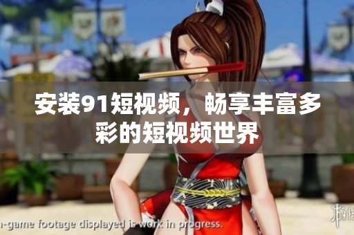 安装9 1短视频，畅享丰富多彩的短视频世界