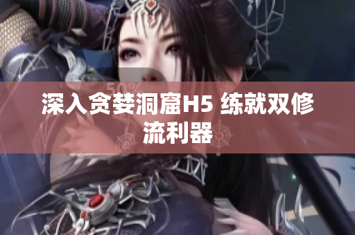 深入贪婪洞窟H5 练就双修流利器