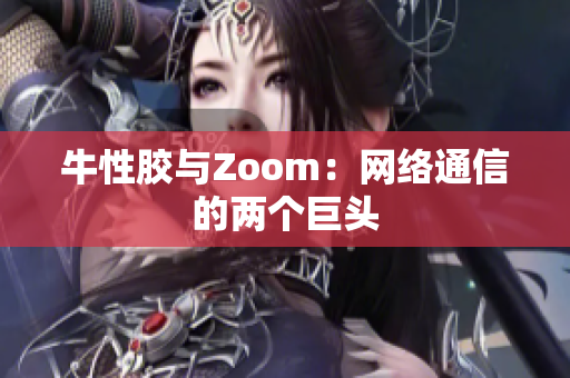 牛性胶与Zoom：网络通信的两个巨头