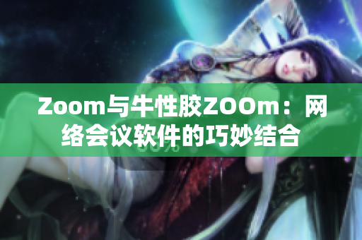 Zoom与牛性胶ZOOm：网络会议软件的巧妙结合