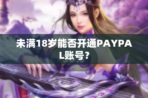 未满18岁能否开通PAYPAL账号？