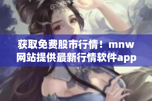 获取免费股市行情！mnw网站提供最新行情软件app