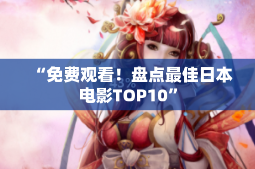 “免费观看！盘点最佳日本电影TOP10”