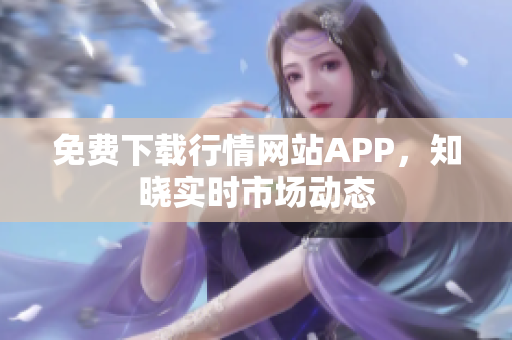 免费下载行情网站APP，知晓实时市场动态