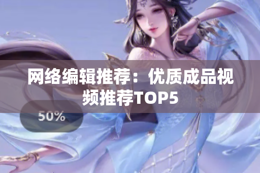 网络编辑推荐：优质成品视频推荐TOP5