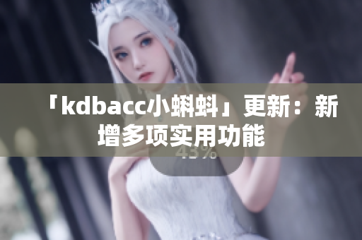 「kdbacc小蝌蚪」更新：新增多项实用功能