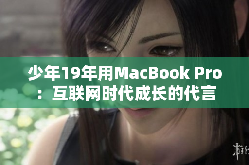 少年19年用MacBook Pro：互联网时代成长的代言