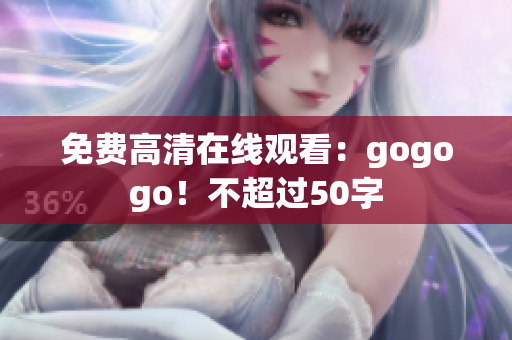 免费高清在线观看：gogogo！不超过50字
