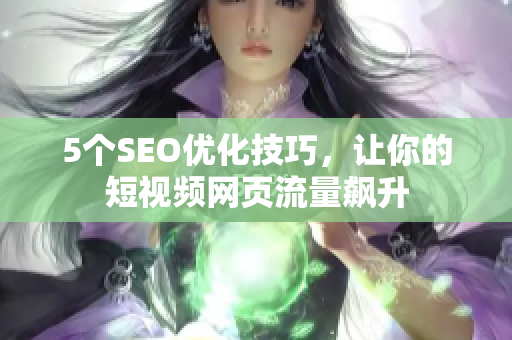 5个SEO优化技巧，让你的短视频网页流量飙升