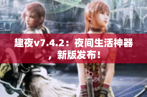 趣夜v7.4.2：夜间生活神器，新版发布！
