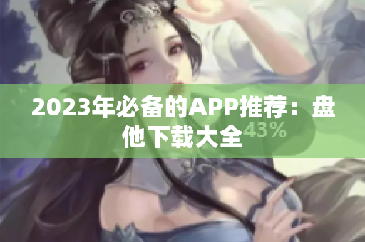 2023年必备的APP推荐：盘他下载大全