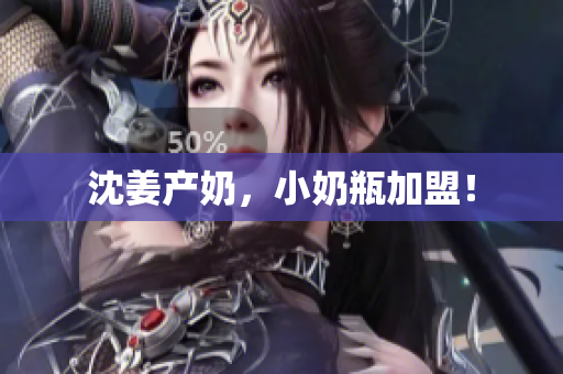 沈姜产奶，小奶瓶加盟！