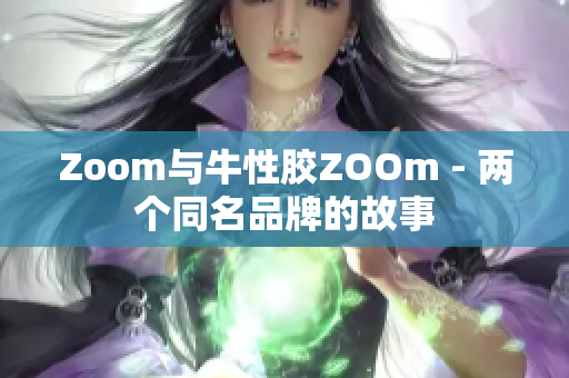 Zoom与牛性胶ZOOm - 两个同名品牌的故事