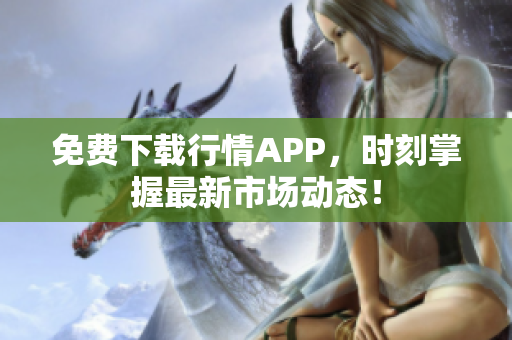 免费下载行情APP，时刻掌握最新市场动态！